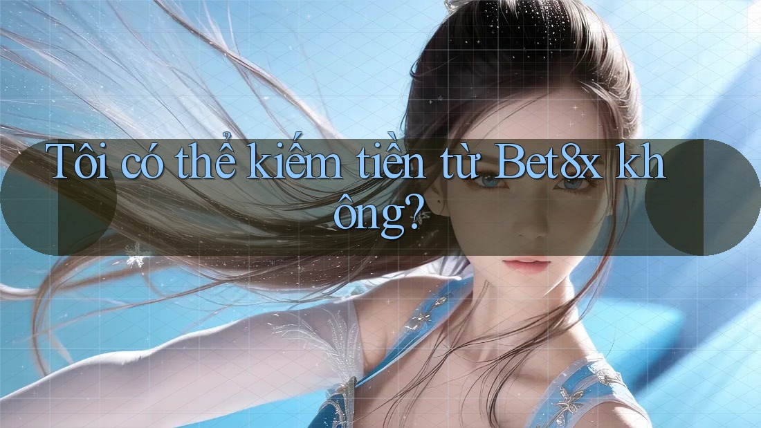 Tôi có thể kiếm tiền từ Bet8x không?
