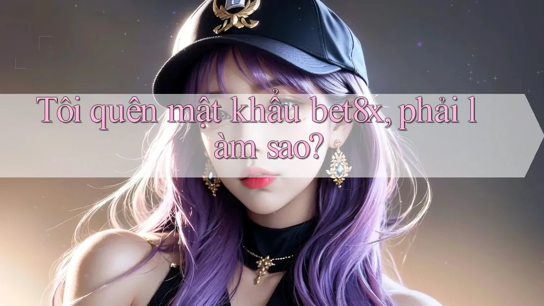 Tôi quên mật khẩu bet8x, phải làm sao?