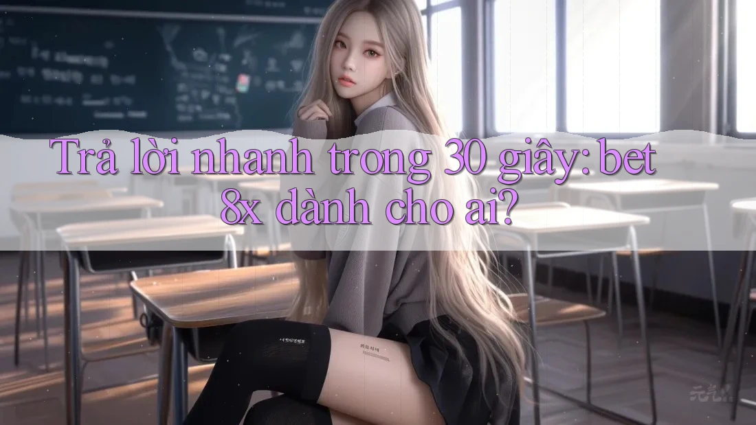 Trả lời nhanh trong 30 giây: bet8x dành cho ai?