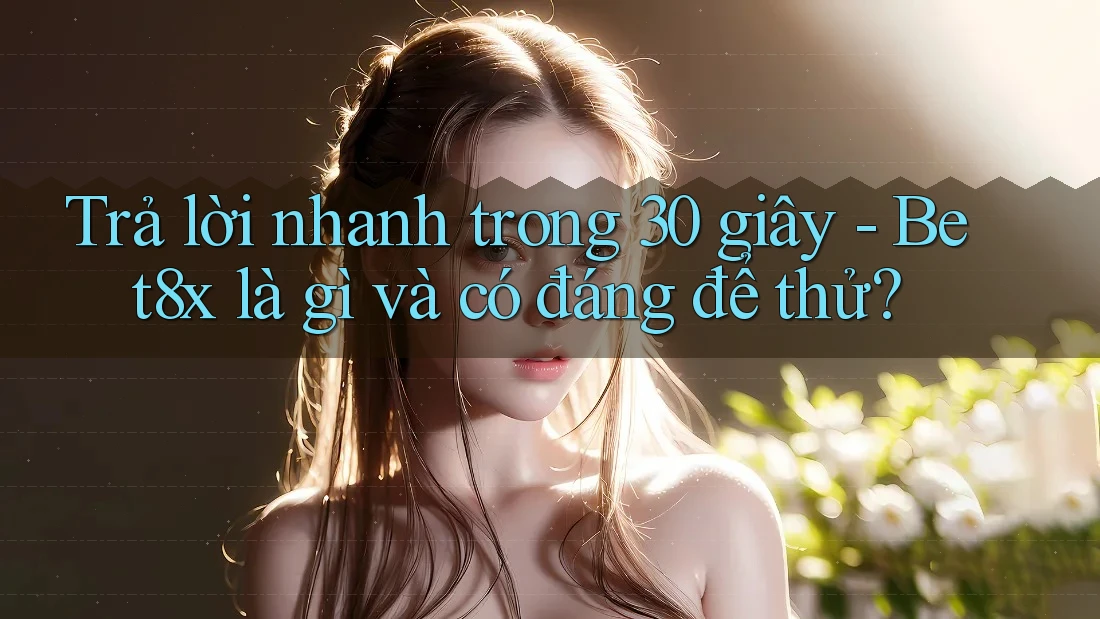 Trả lời nhanh trong 30 giây - Bet8x là gì và có đáng để thử?