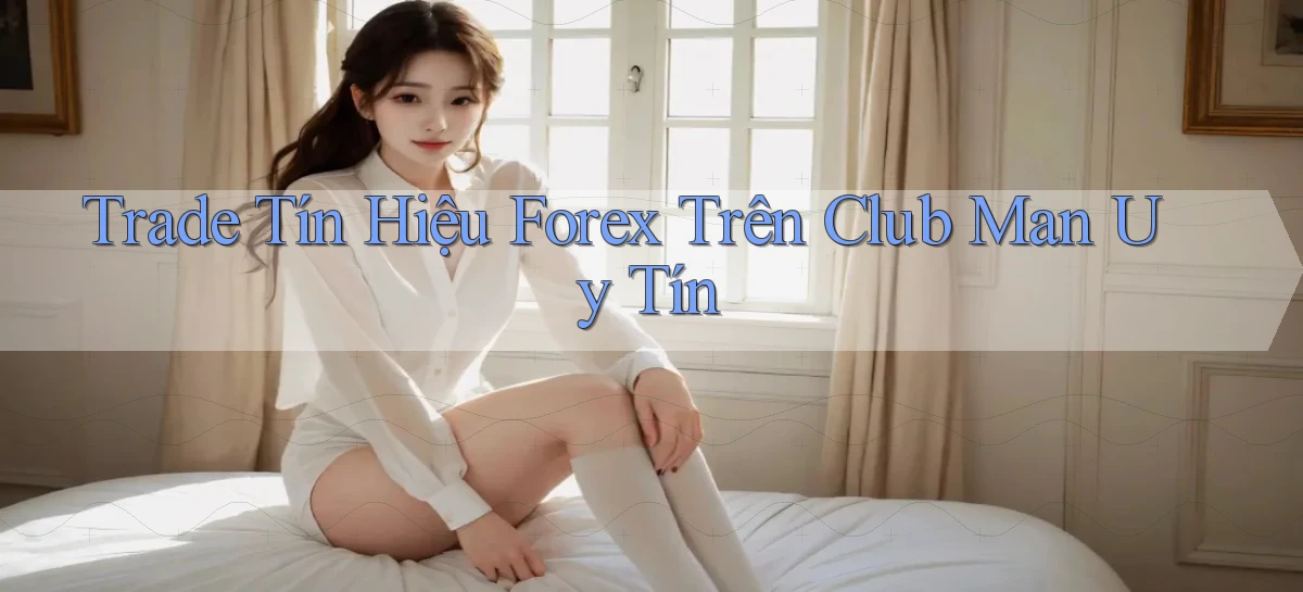 trade tín hiệu forex trên club man uy tín