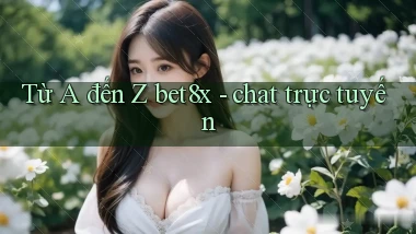 Từ A đến Z bet8x   chat trực tuyến