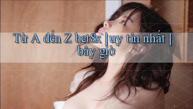 Từ A đến Z bet8x uy tín nhất bây giờ