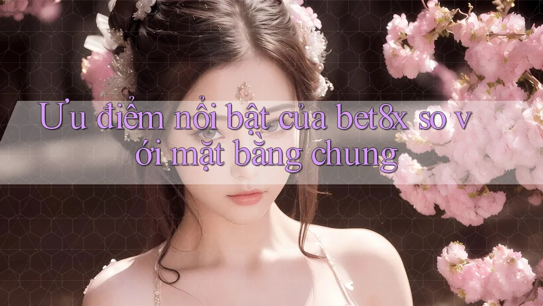 Ưu điểm nổi bật của bet8x so với mặt bằng chung Ưu điểm nổi bật của bet8x so với mặt bằng chung