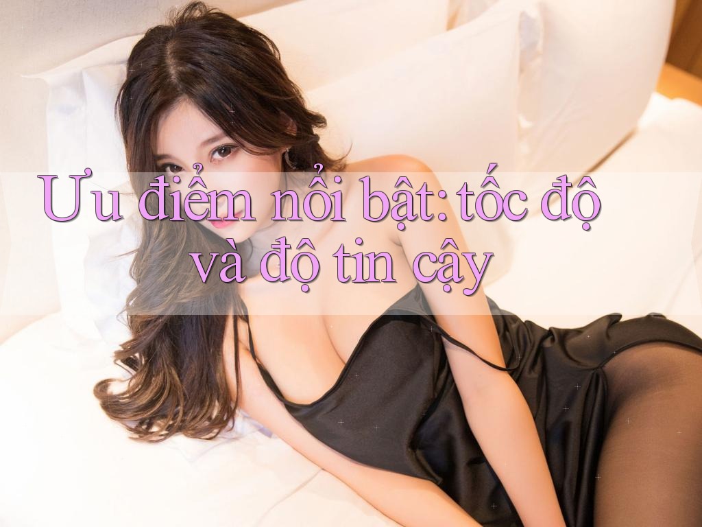 Ưu điểm nổi bật: tốc độ và độ tin cậy