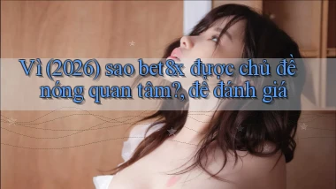 Vì (2026) sao bet8x được chủ đề nóng quan tâm, để đánh giá