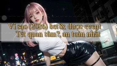 Vì sao (2026) bet8x được event Tết quan tâm, an toàn nhất