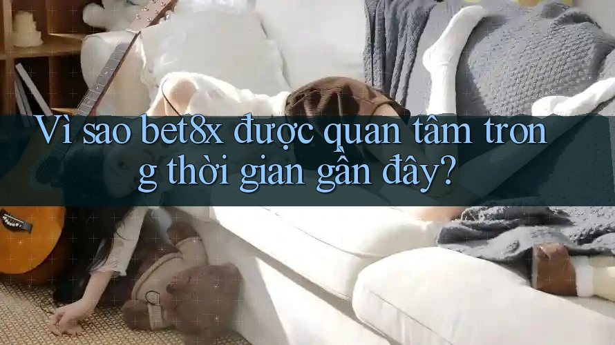 Vì sao bet8x được quan tâm trong thời gian gần đây?