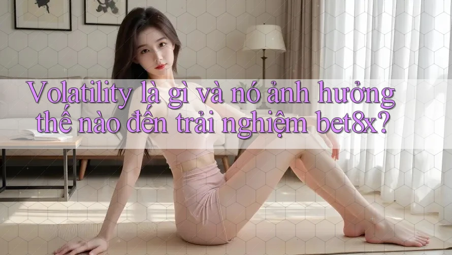 Volatility là gì và nó ảnh hưởng thế nào đến trải nghiệm bet8x?